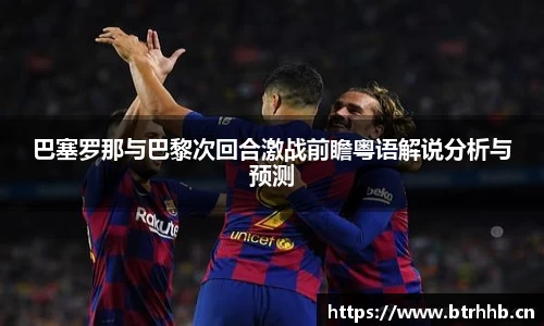 巴塞罗那与巴黎次回合激战前瞻粤语解说分析与预测