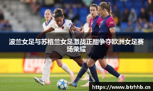 波兰女足与苏格兰女足激战正酣争夺欧洲女足赛场荣耀