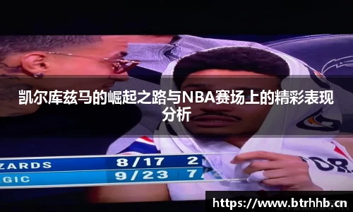 凯尔库兹马的崛起之路与NBA赛场上的精彩表现分析