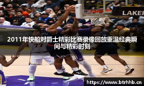 2011年快船对爵士精彩比赛录像回放重温经典瞬间与精彩时刻