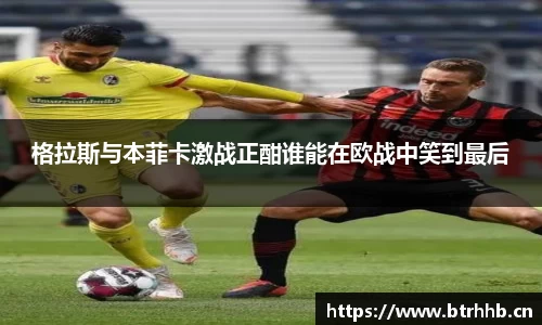 格拉斯与本菲卡激战正酣谁能在欧战中笑到最后