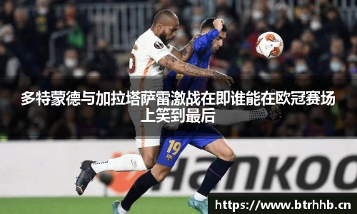 多特蒙德与加拉塔萨雷激战在即谁能在欧冠赛场上笑到最后