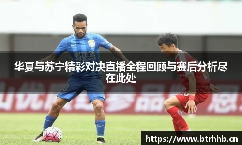 华夏与苏宁精彩对决直播全程回顾与赛后分析尽在此处