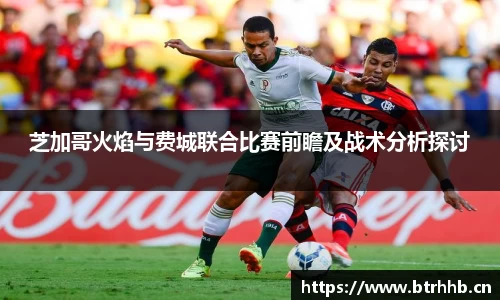 芝加哥火焰与费城联合比赛前瞻及战术分析探讨