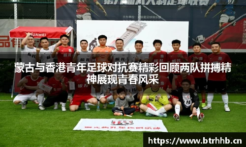 蒙古与香港青年足球对抗赛精彩回顾两队拼搏精神展现青春风采