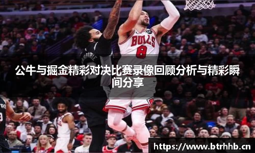 公牛与掘金精彩对决比赛录像回顾分析与精彩瞬间分享